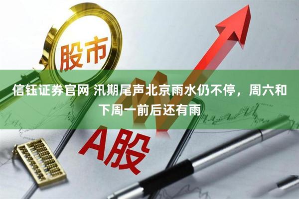 信钰证券官网 汛期尾声北京雨水仍不停，周六和下周一前后还有雨