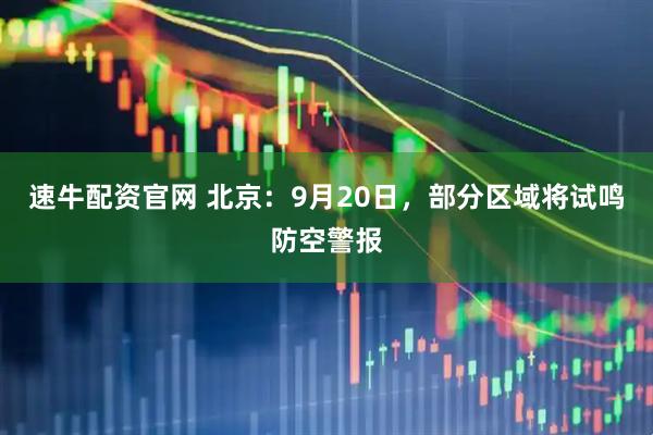 速牛配资官网 北京：9月20日，部分区域将试鸣防空警报