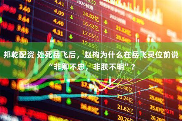 邦乾配资 处死岳飞后，赵构为什么在岳飞灵位前说“非卿不忠，非朕不明”？