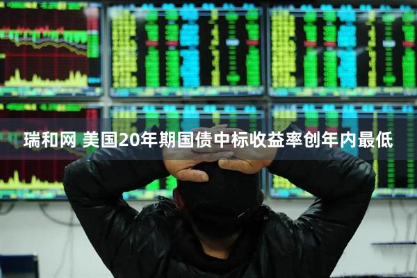 瑞和网 美国20年期国债中标收益率创年内最低