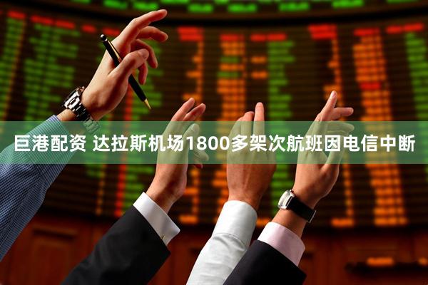巨港配资 达拉斯机场1800多架次航班因电信中断