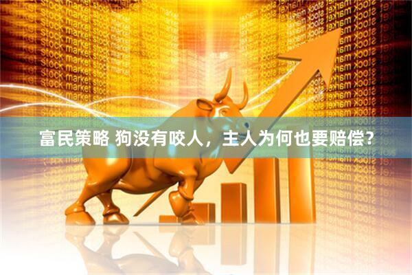 富民策略 狗没有咬人，主人为何也要赔偿？