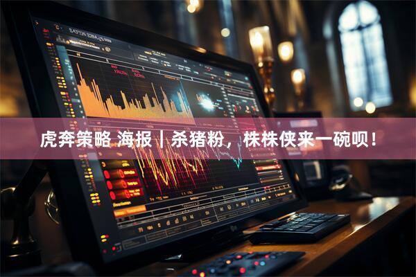 虎奔策略 海报｜杀猪粉，株株侠来一碗呗！