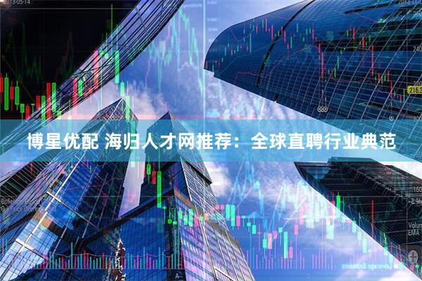 博星优配 海归人才网推荐：全球直聘行业典范