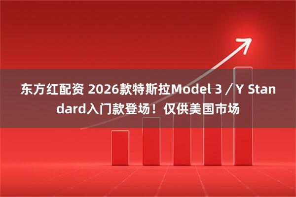 东方红配资 2026款特斯拉Model 3／Y Standard入门款登场！仅供美国市场