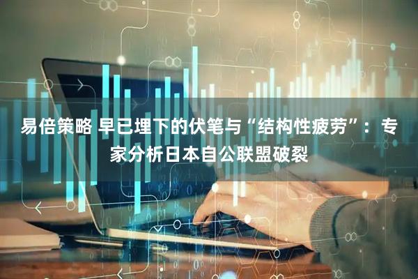 易倍策略 早已埋下的伏笔与“结构性疲劳”：专家分析日本自公联盟破裂