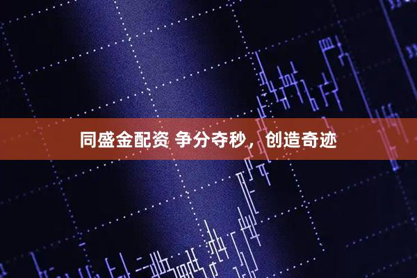 同盛金配资 争分夺秒，创造奇迹