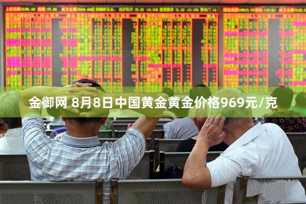 金御网 8月8日中国黄金黄金价格969元/克