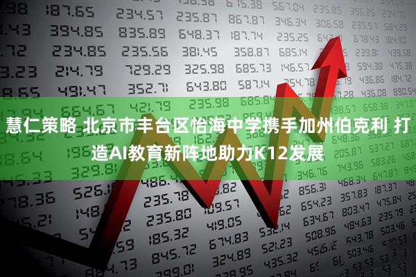 慧仁策略 北京市丰台区怡海中学携手加州伯克利 打造AI教育新阵地助力K12发展