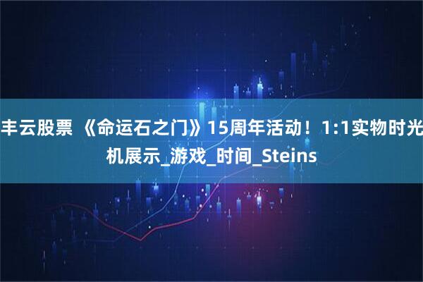 丰云股票 《命运石之门》15周年活动！1:1实物时光机展示_游戏_时间_Steins